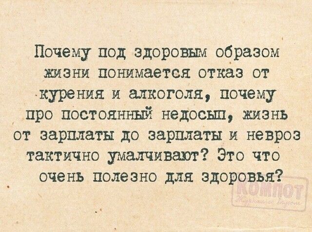 Почему под здоровым образом жизни понимается отказ от кхурения и алкоголя, почему про постоянный недосып, жизнь от зарплаты до зарплаты и невроз тактично умалчивают? Это что очень полезно для здоровья?