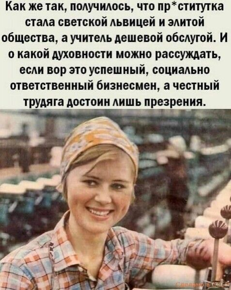 Как же так, получилось, что пр ститутка стала светской львицей и элитой общества, а учитель дешевой обслугой. И о какой духовности можно рассуждать, если вор это успешный, социально ответственный бизнесмен, а честный трудяга достоин лишь презрения.