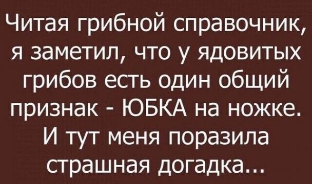 Читая грибной справочник, я заметил, что у ядовитых грибов есть один общий признак  юбка на ножке. И тут меня поразила страшная догадка...