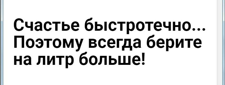 Счастье быстротечно Поэтому всегда берите на литр больше