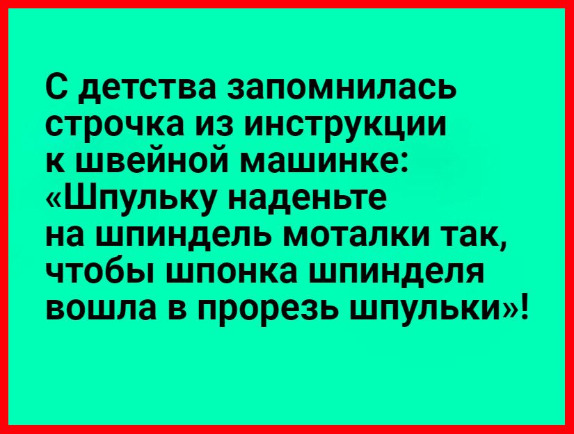 С детства запомнилась строчка из инструкции к швейной машинке Шпульку наденьте на шпиндель моталки так чтобы шпонка шпинделя вошла в прорезь шпульки