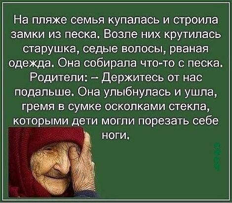 На пляже семья купалась и строила замки из песка. Возле них крутилась старушка, седые волосы, рваная одежда. Она собирала чтото с песка, родители:  держитесь от нас подальше, она улыбнулась и ушла, гремя в сумке осколками стекла,
