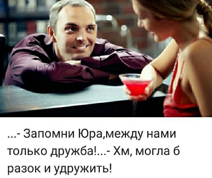 Запомни Юрамежду нами только дружба Хм могла б разок и удружить