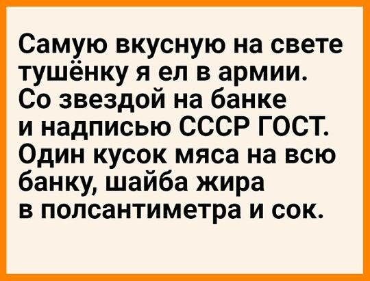 Самую вкусную на свете тушёнку я ел в армии Со звездой на банке и надписью СССР ГОСТ Один кусок мяса на всю банку шаиба жира В полсантиметра И СОК