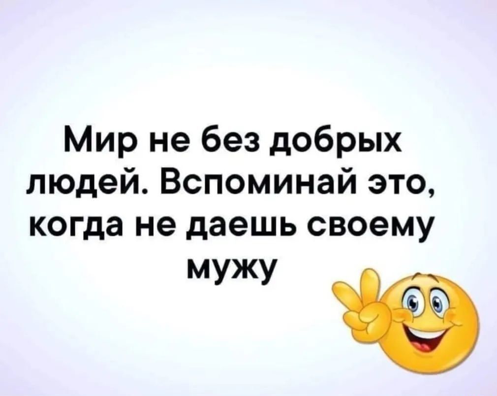 Мир не без добрых людей Вспоминай это когда не даешь своему мужу Ё