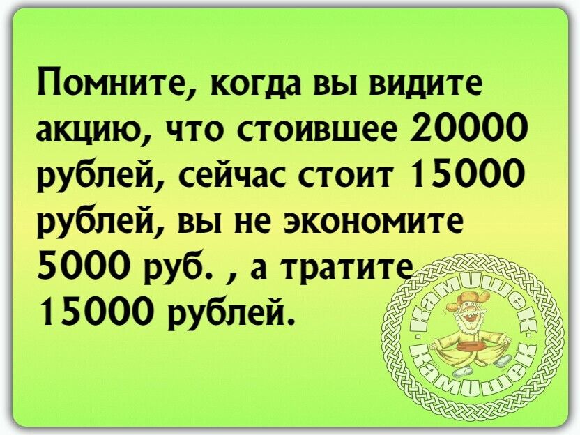 Помните когда вы видите акцию что стоившее 20000 рублей сейчас стоит 15000 1 рублей вы не экономите 5000 руб а тратите 15000 рублей