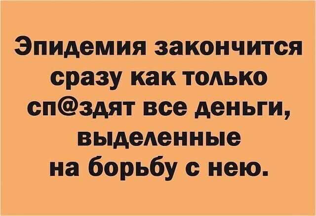 Эпидемия закончится сразу как только спздят все деньги выделенные на борьбу с нею