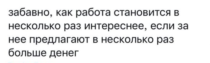 забавно как работа становится в несколько раз интереснее если за нее предлагают в несколько раз больше денег