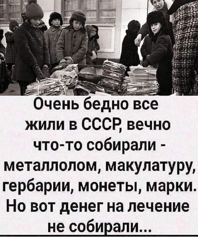 Очейь бедно жили в СССР вечно что то собирали металлолом макулатуру гербарии монеты марки Но вот денег на лечение не собирали
