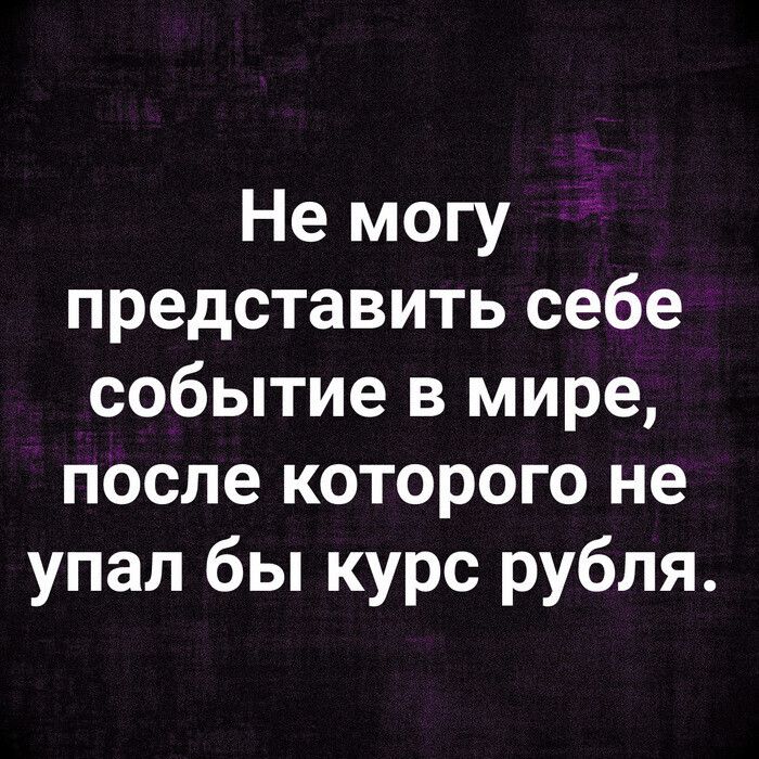 Не могу представить себе событие в мире после которого не упал бы курс рубля