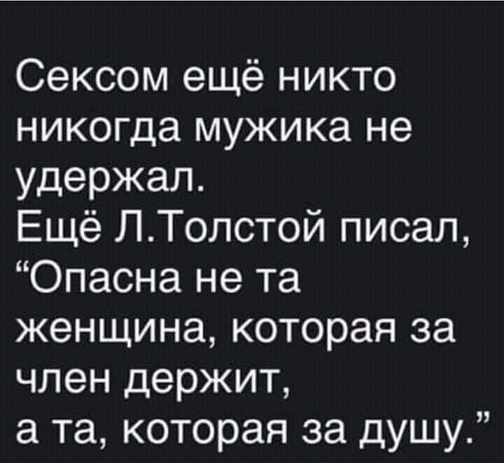 Сексом ещё никто никогда мужика не удержал Ещё ЛТолстой писал Опасна не та женщина которая за член держит а та которая за душу