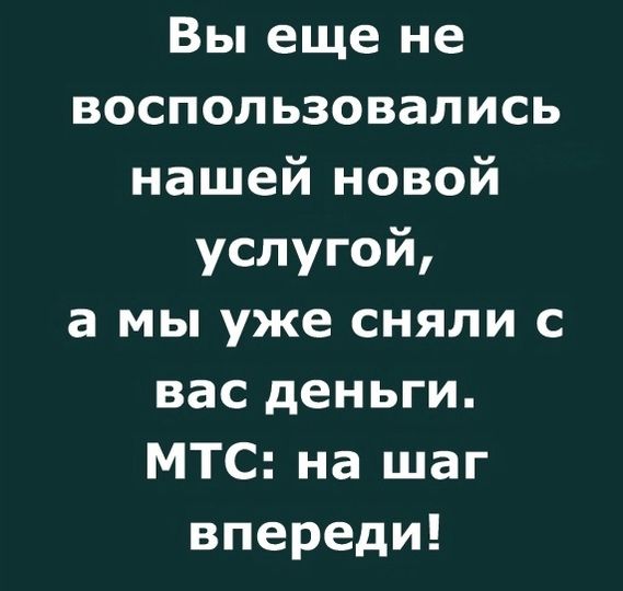 Вы еще не воспользовались нашей новой услугой а мы уже сняли с вас деньги МТС на шаг впереди