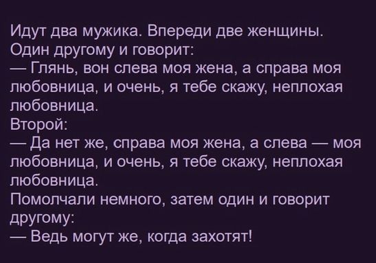 Идут два мужика Впереди две женщины Один другому и говорит Глянь вон слева моя жена а справа моя любовница и очень я тебе скажу неплохая любовница Второй Да нет же справа моя жена а слева моя любовница и очень я тебе скажу неплохая любовница Помопчапи немного затем один и говорит ДруГОМу Ведь могут же когда захотят