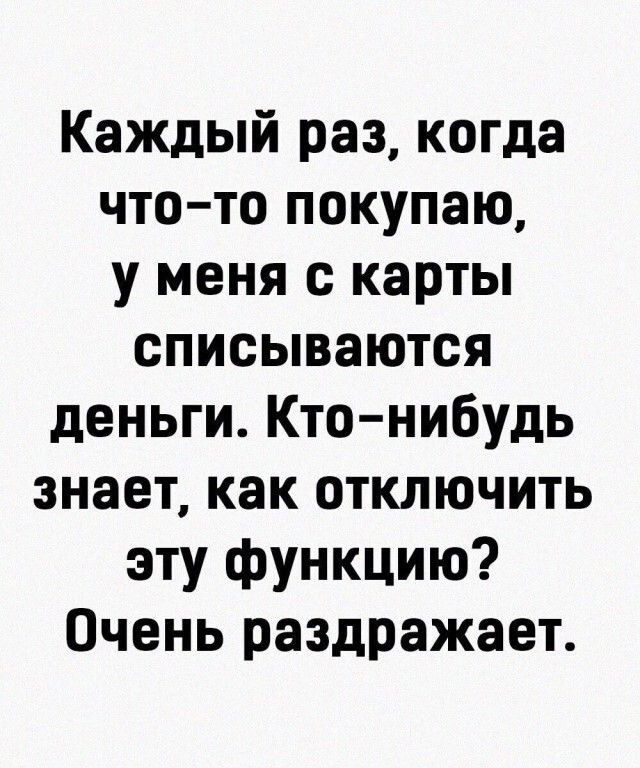 Каждый раз когда что то покупаю у меня с карты списываются деньги Кто нибудь знает как отключить эту функцию Очень раздражает