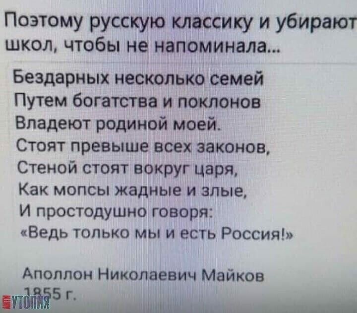 Поэтому русскую классику и убирают школ чтобы не напоминала Бездарных несколыю семей Путем богатства и поклонов Владеют родиной моей Стоят превыше всех законов Стеной стоят вокруг царя Как мопсы жадные и злые И простодушно говоря Ведь только мы и есть Россия Аполлон Никола вич Майков