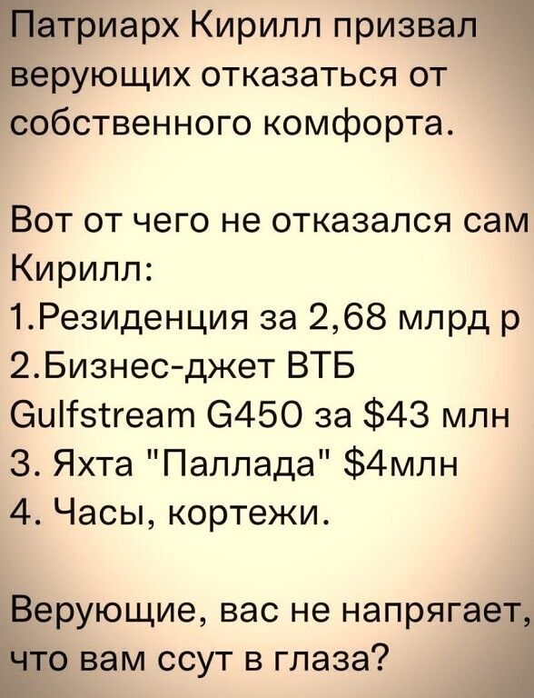 Патриарх Кирилл призвал верующих отказаться от собственного комфорта Вот от чего не отказался сам Кирилл 1Резиденция за 268 млрд р 2Бизнес джет ВТБ Оыітзтгеат 6450 за 43 млн 3 Яхта Паллада 4млн 4 Часы кортежи Верующие вас не напрягает что вам ссут в глаза