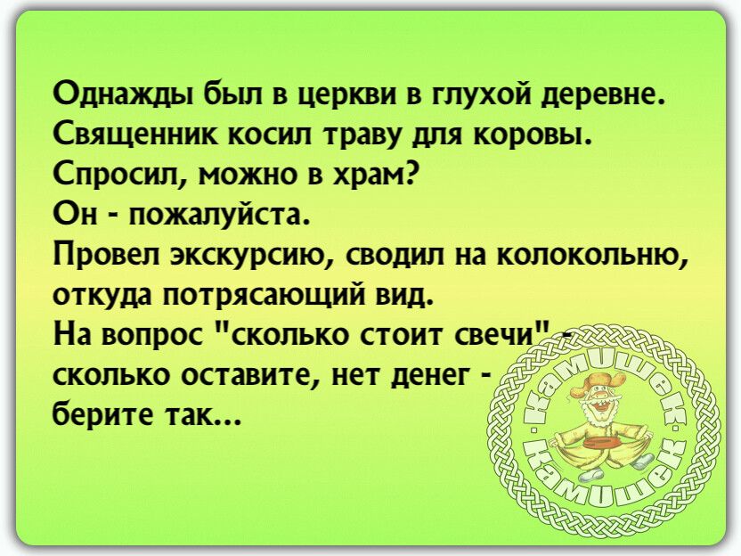 Однажды бьш в церкви в глухой деревне Священник косил траву для коровы Спросил можно в храм Он пожалуйста Провел экскурсию сводил на колокольню откуда потрясающий вид На вопрос сколько стоит свечицд 437 сколько оставите нет денег берите так