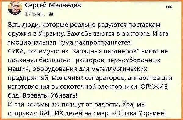 Сергей Медведев 17 мин г Есть люди которые реально радуются попавкам оружия в Украину Захлебываются в восторге И эта эмоциональная чума распространяется СУКА почемуето из западных партнеров никто не подкинул бесплатно тракторов зерноуборочных машин оборудования для металлургических предприятий молочных сепараторов аппаратов для изготовления высокоточной электроники ОРУЖИЕ блд Воевать Убиватьі И эт