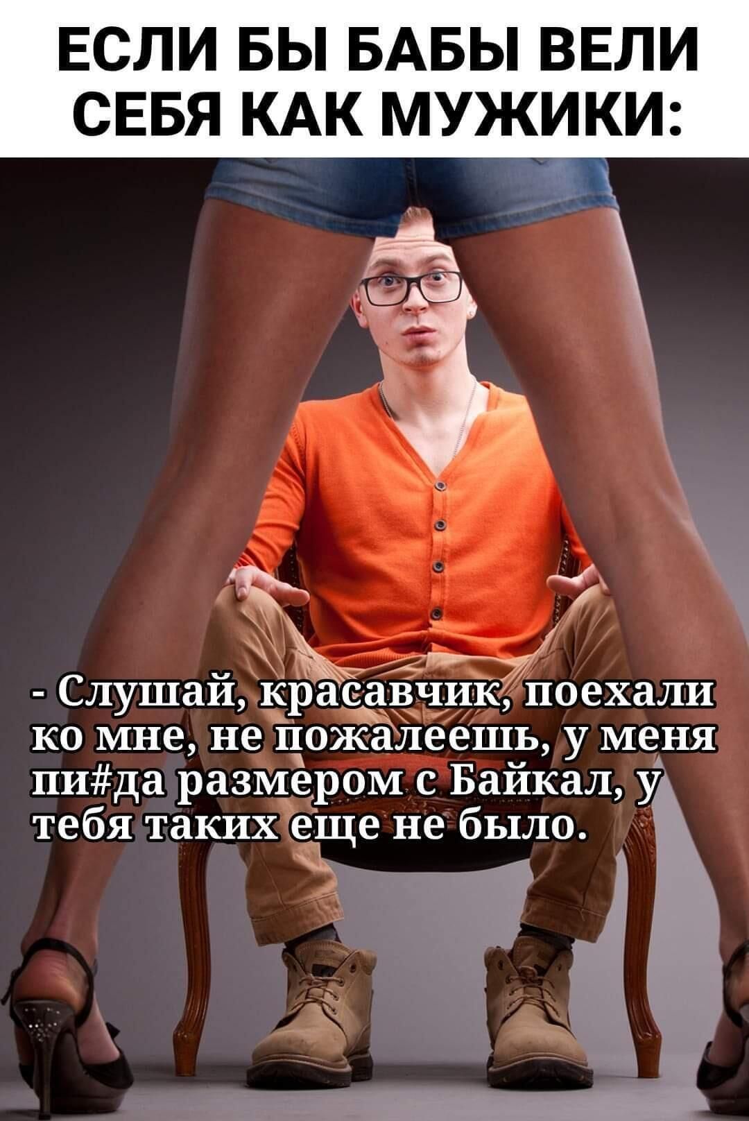 ЕСЛИ БЫ БАБЫ ВЕЛИ СЕБЯ КАК МУЖКИ Слушай красавчик поехали ко мне не Пожалеешь у меня пида размером с Байкал у тебя таких еЩе не было