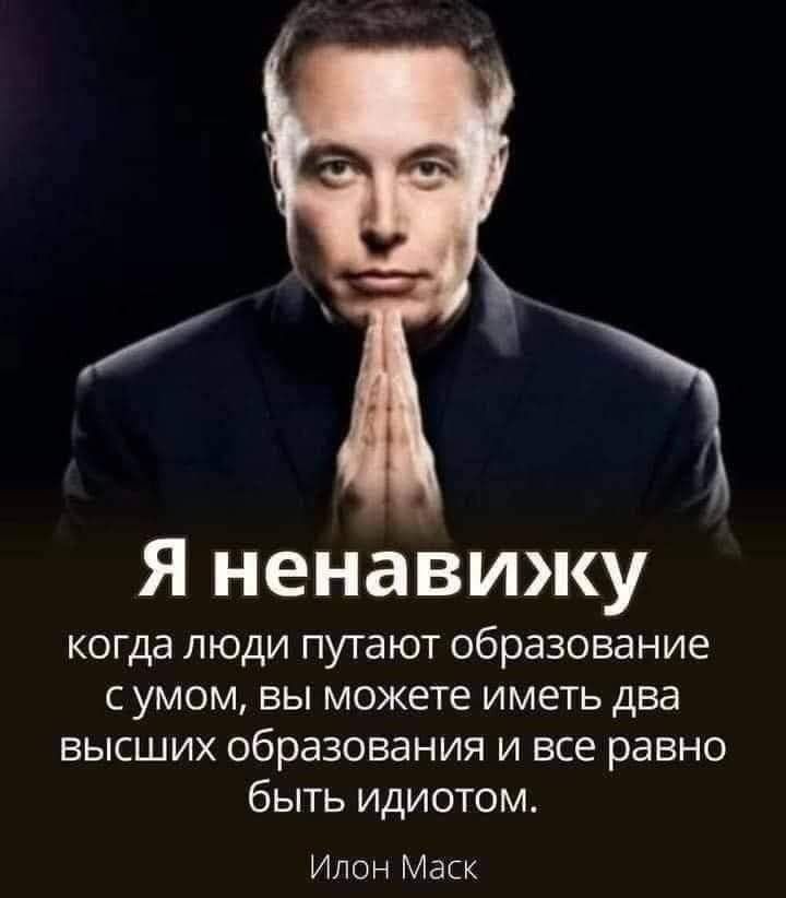 Я ненавижу когда люди путают образование с умом вы можете иметь два ВЫСШИХ образования И все равно быть идиотом Илон Маск
