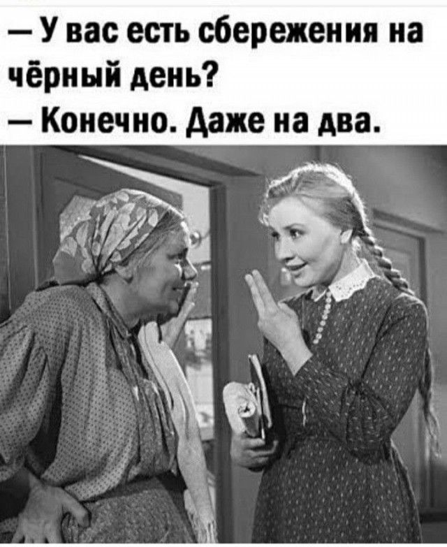 У вас есть сбережения на чёрный день Конечно даже на два