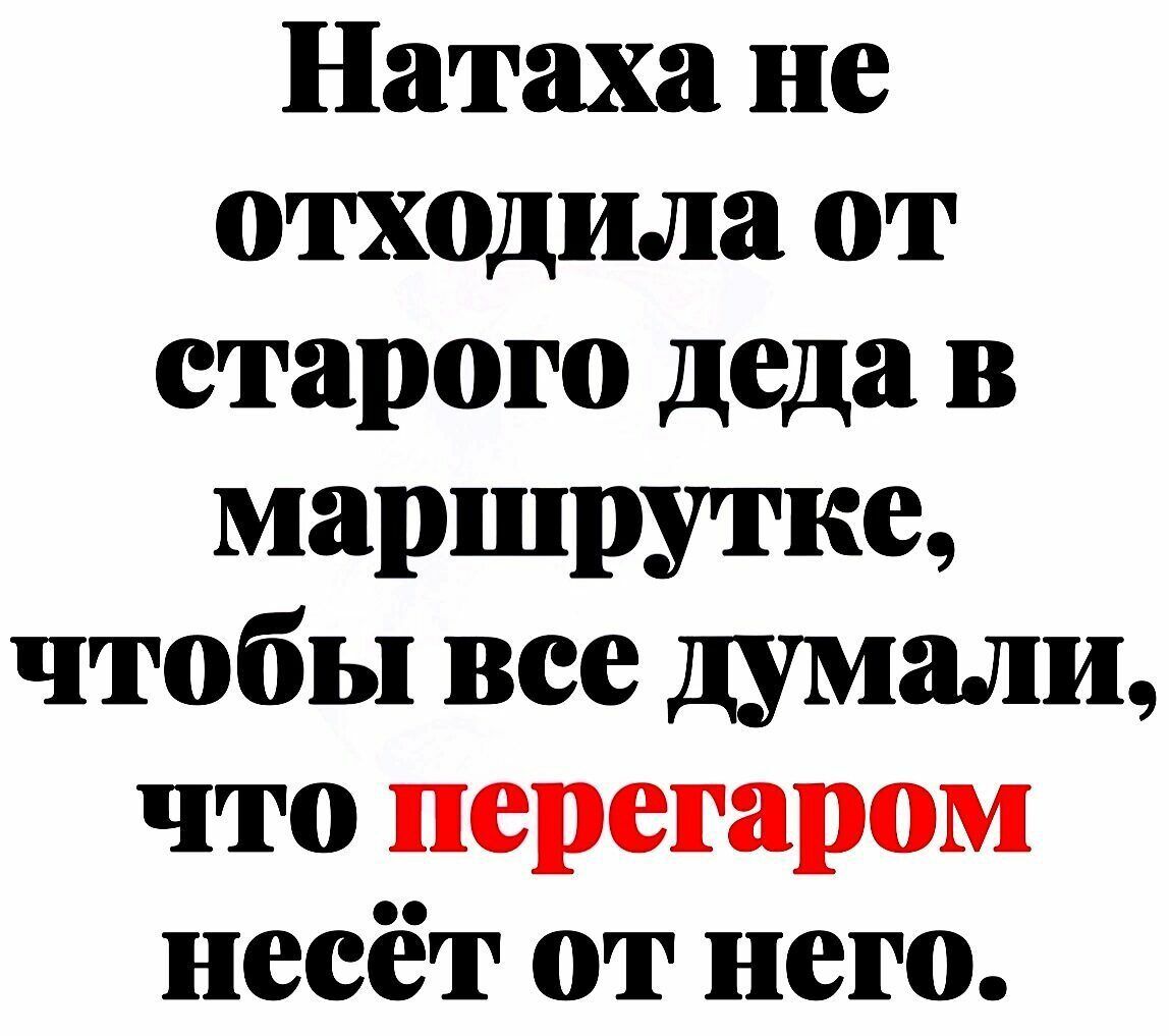 Натаха не отходила от старого деда в маршрутке, чтобы все думали, что перегаром несёт от него.