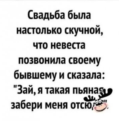 Свадьба была настолько скучной, что невеста позвонила своему бывшему и сказала: 