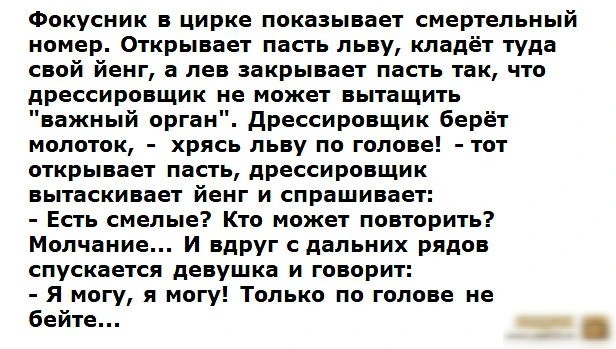 Фокусник цирке показывает смертельный номер Открывает пасть пьну кладёт туда свой йеиг а лов накрыпнет пасть так что дрессиропщик не может вытащить важный РГБМЦ дРЕСЕИРОПЩИК БЕПЁТ молоток хрлсь льву по голове тот открывает пасть дроссировщик вытаскивает йеиг и спрашивает Есть сиепь Кто может повторить Ммчаииа и вдруг дальних рядов спускается девушка и говорит я могу я могу только по голове не бейт
