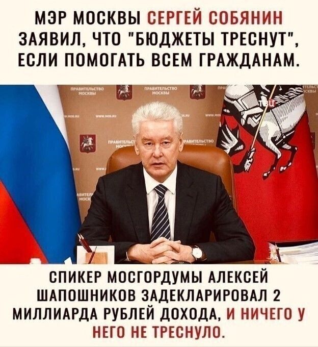 МЭР МОСКВЫ СЕРГЕЙ СОБЯННН ЗАЯВИЛ ЧТО БЮДЖЕТЫ ТРЕСНУТ ЕСЛИ ПОМШАТЬ ВСЕМ ГРАЖДАНАМ _ _ СПИКЕР МППГПРДУМЫ АЛЕКСЕЙ ШАПОШНИКОВ ЗАДЕКЛАРИРОВАЛ 2 МИЛЛИАРДА РУБЛЕЙ ДОХОДА И НИЧЕГО У НЕГО НЕ ТРЕСНУЛО