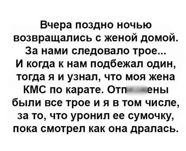 Вчера поздно ночью возвращались с женой домой За нами следовало трое И когда к нам подбежал один тогда я и узнал что моя жена КМС по карате Отп цены были все трое и я в том числе за то что уронил ее сумочку пока смотрел как она драпась