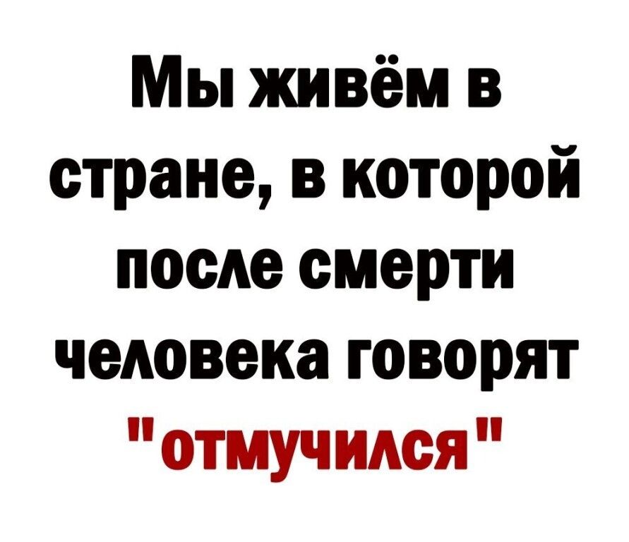 Мы живём в стране, в которой после смерти человека говорят 