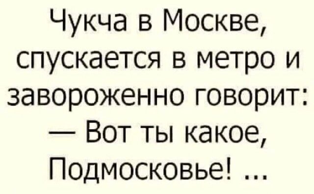 Чукча в москве, спускается в метро и завороженно говорит:  вот ты какое, подмосковье! ...