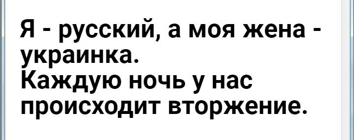 Я  русский, а моя жена  украинка. Каждую ночь у нас происходит вторжение.