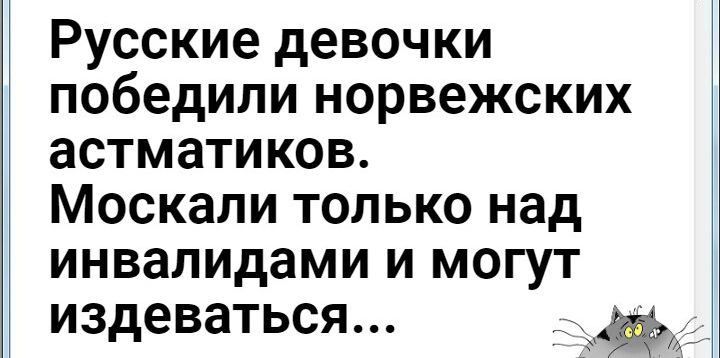 Русские девочки победили норвежских астматиков. Москали только над инвалидами и могут издеваться... Эь