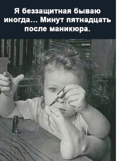 Я беззащитная бываю иногда... Минут пятнадцать после маникюра. Я н ц е лщ ю ер вю