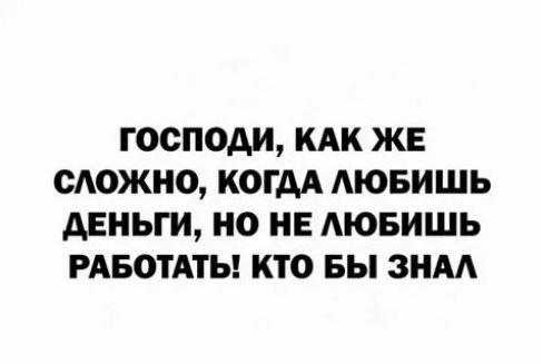 ГОСПОАИ КАК ЖЕ МОЖНО КОГАА МОБИШЬ АЕНЬГИ НО НЕ АЮБИШЬ РАБОТАТЬ КТО БЫ ЗНАА