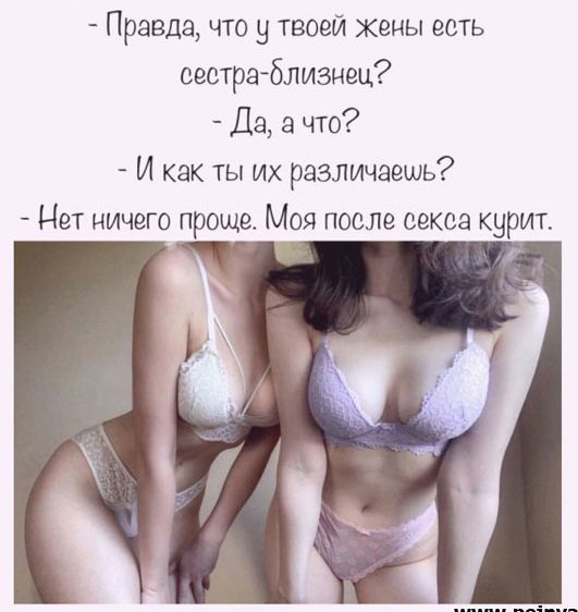 Правша что 9 твоей жены есть сестра близнец Да а что И как ты их различаешь Нет ничего проще Моя после секса курт