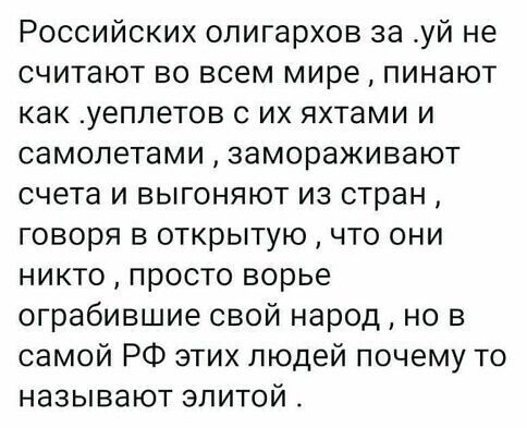 Российских олигархов за уй не считают во всем мире пинают как _уеппетов с их яхтами и самолетами замораживают счета и выгоняют из стран говоря в открытую что они никто просто ворье ограбившие свой народ но в самой РФ этих людей почему то называют элитой