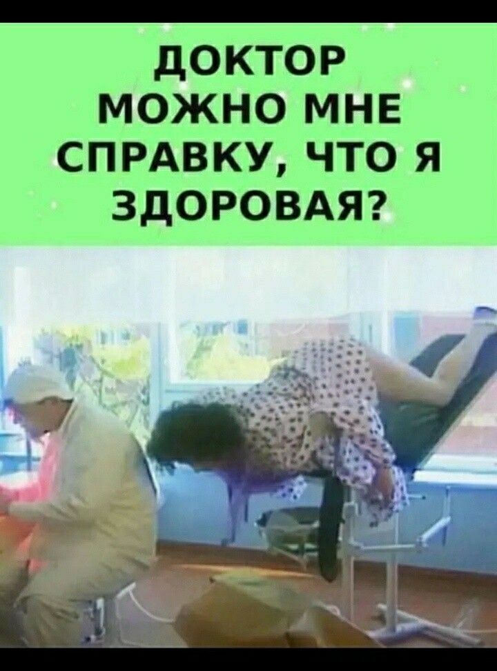 дОКТОР МОЖНО МНЕ СПРАВКУ ЧТО Я ЗДОРОВАЯ