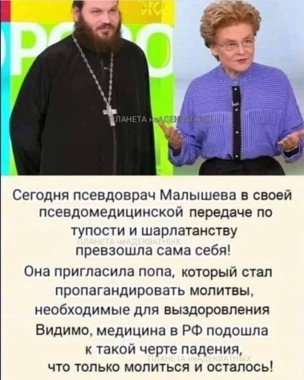 Сегодня псевдоврач Малышева в своей псевдомедицинской передаче по тупости и шарпатанству превзошла сама себя Она пригласила попа который стал пропагандировать молитвы необходимые для выздоровления Видимо медицина в РФ подошла к такой черте падения что только молиться и осталось