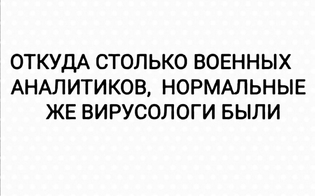 ОТКУДА СТОЛЬКО ВОЕННЫХ АНАЛИТИКОВ НОРМАЛЬНЫЕ ЖЕ ВИРУСОЛОГИ БЫЛИ