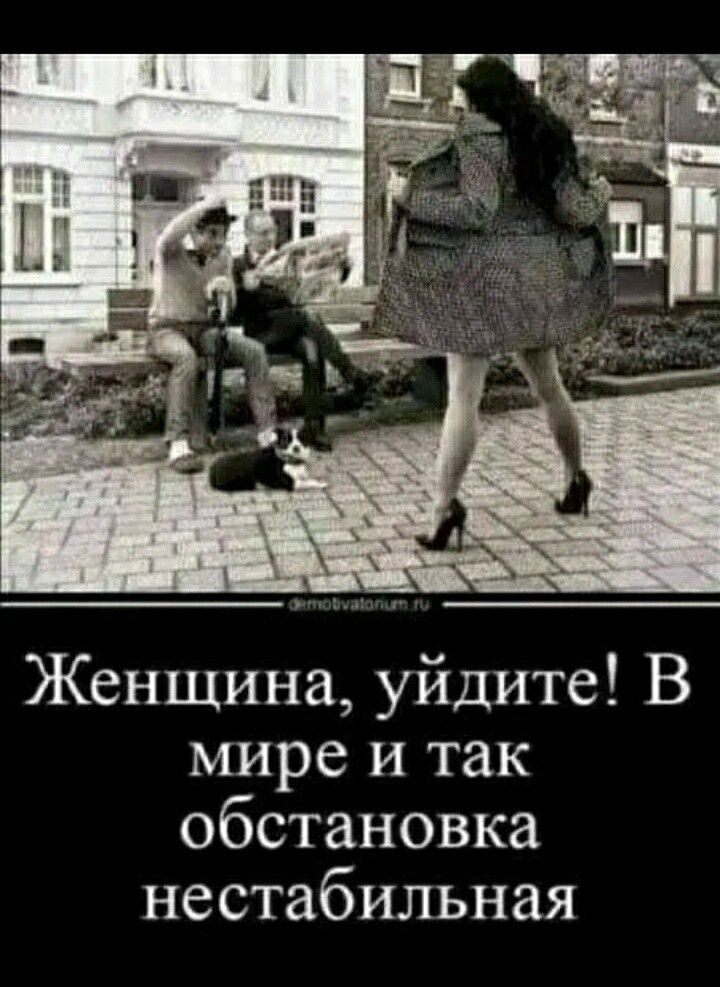 Женщина уйдите В мире и так обстановка нестабильная
