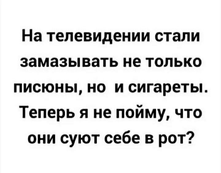 На телевидении стали замазывать не только писюны но и сигареты Теперь я не пойму что они суют себе в рот