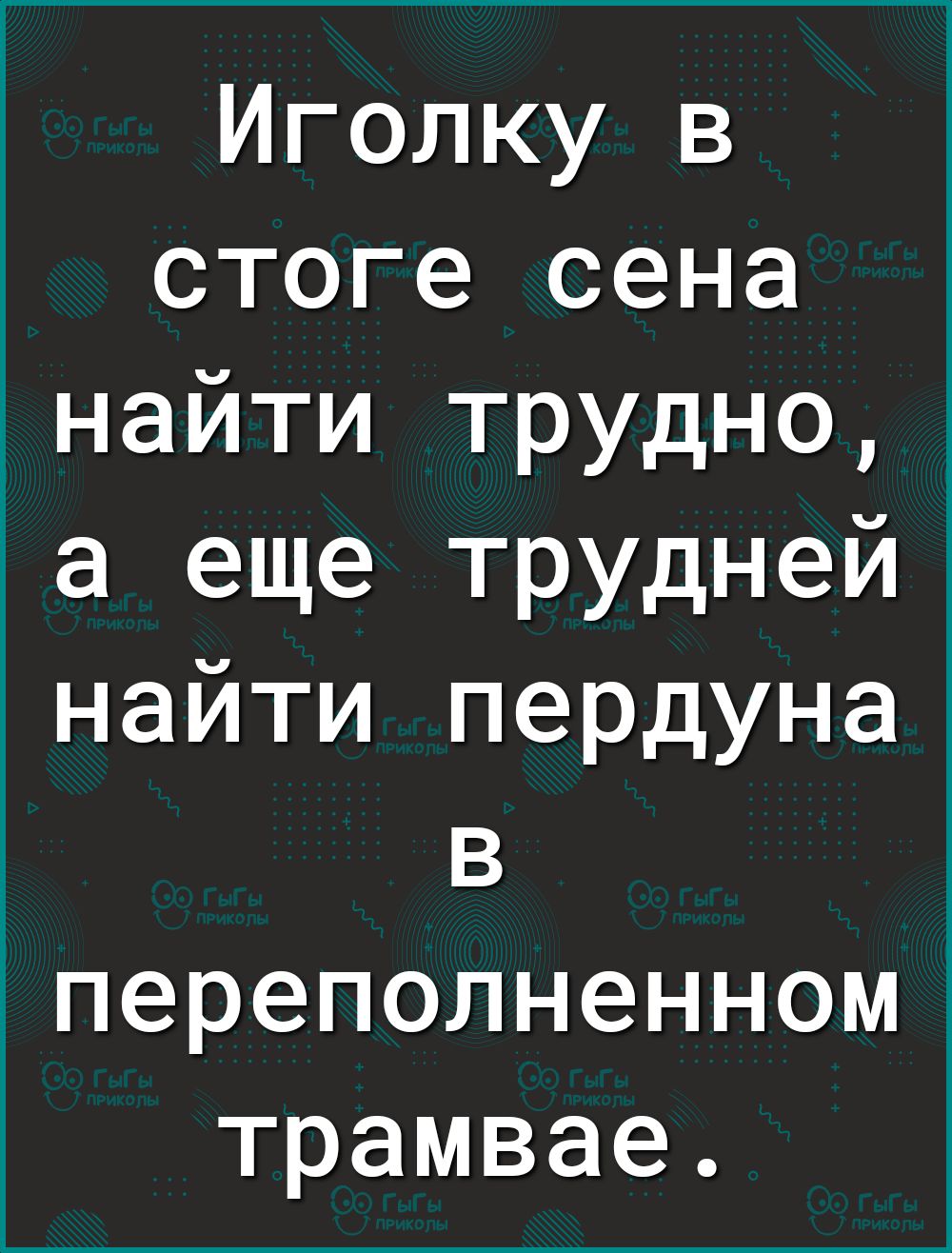Иголку в стоге сена найти трудно а еще трудней найти пердуна в переполненном трамвае