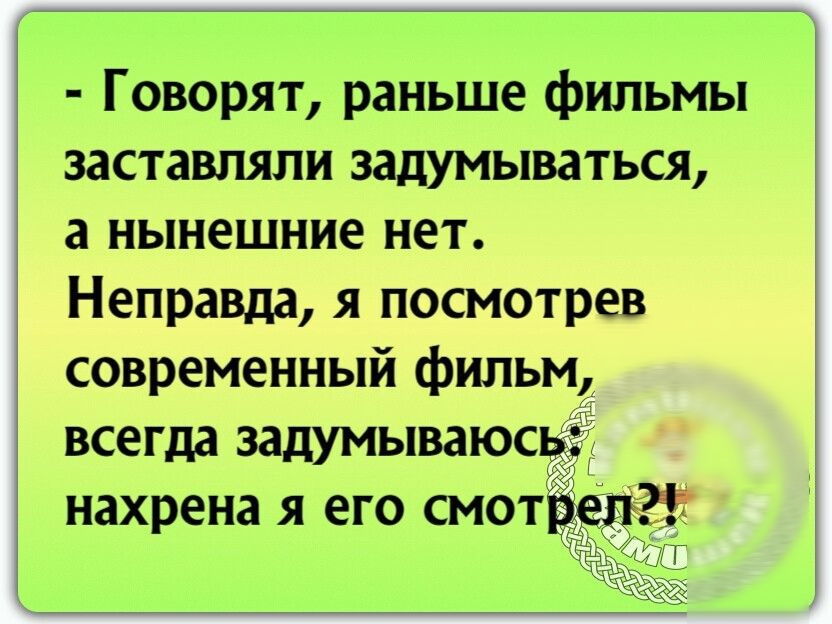 Говорят раньше фильмы заставляли задумываться а нынешние нет Неправда я посмотрев современный фильм всегда задумываюсьёё нахрена я его смотЁ
