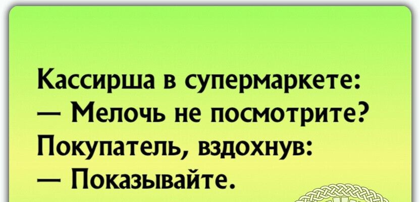Кассирша в супермаркете Мелочь не посмотрите Покупатель вздохнув Показывайте