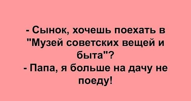Сынок хочешь поехать в Музей советских вещей и быта Папа я больше на дачу не поеду