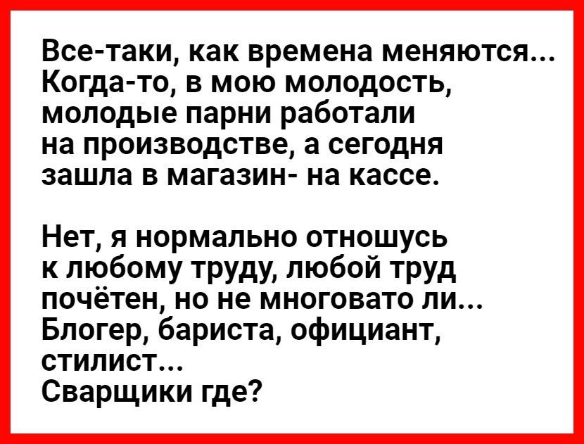 Все таки как времена МЭНЯЮТСЯ КОГДЗ ТО В МОЮ МОЛОДОСТЬ молодые парни работали на ПРОИЗВОДСТВО а сегодня зашла В МЭГЗЗИН на кассе Нет я нормально отношусь к любому труду любой труд почётен но не многовато ли Блогер бариста официант стилист Сварщики где