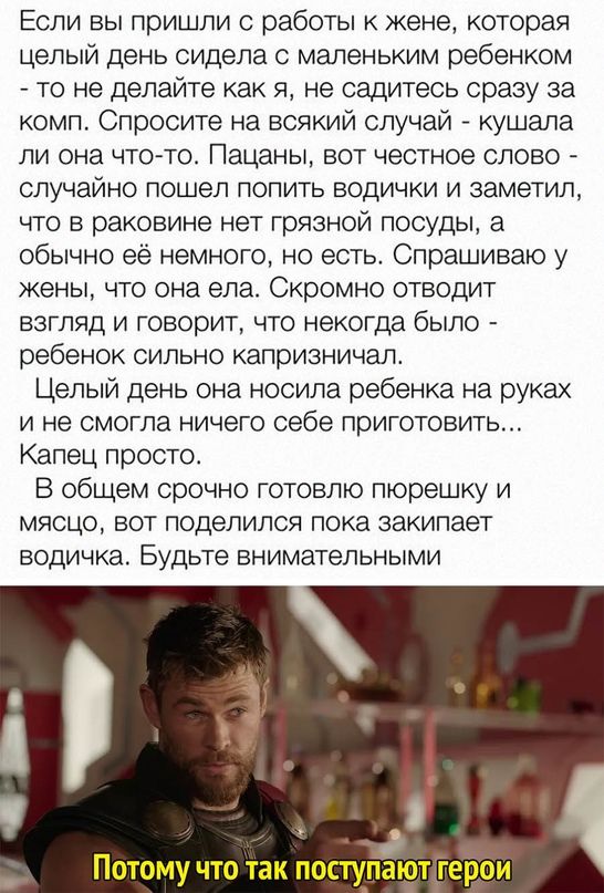 Если вы пришли с работы к жене которая целый день сидела с маленьким ребенком то не делайте как я не садитесь сразу за комп Спросите на всякий случай кушапа ли она чтото Пацаны вот честное слово СЛУЧЗЙНО ПОШЭЛ ПОПИТЬ ВОДИЧКИ И ЗЭМЭТИЛ что в раковине нет грязной посуды а обычно её немного но есть Спрашиваю у жены что она ела Скромно отводит взгляд и говорит что некогда было ребенок сильно капризнич