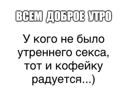 ШШШШШЮ У кого не было утреннего секса тот и кофейку радуется